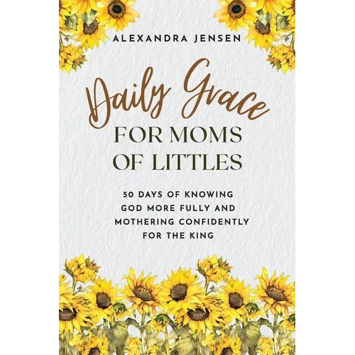 Daily Grace for Moms of Littles: 50 Days of Knowing God More Fully and Mothering Confidently for the King - Paperback