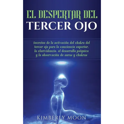 El Despertar del Tercer Ojo: Secretos de la activación del chakra del tercer ojo para la conciencia superior, la clarividencia, el desarrollo psíqu - Hardcover