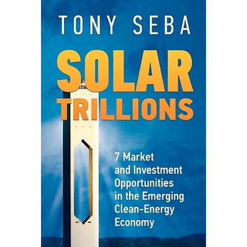 Solar Trillions: 7 Market and Investment Opportunities in the Emerging Clean-Energy Economy - Paperback