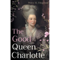 The Good Queen Charlotte: The Great History of the Queen of Great Britain and Wife of George III - Paperback