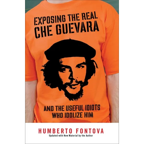 Exposing the Real Che Guevara: And the Useful Idiots Who Idolize Him - Paperback