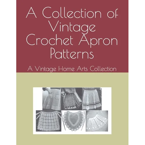 A Collection of Vintage Crochet Apron Patterns: A Vintage Home Arts Collection - Paperback