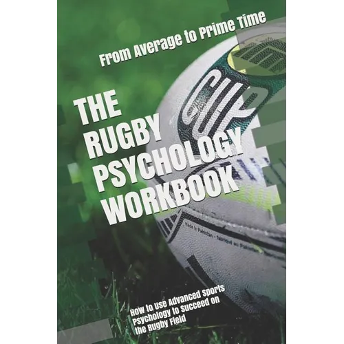 The Rugby Psychology Workbook: How to Use Advanced Sports Psychology to Succeed on the Rugby Field - Paperback