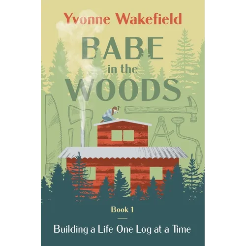 Babe in the Woods: Building a Life One Log at a Time - Paperback