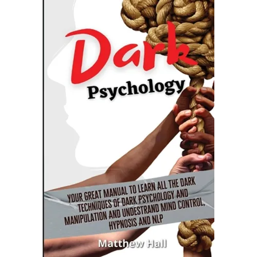 Dark Psychology: Your Great Manual To Learn All The Dark Techniques Of Dark Psychology And Manipulation And Understand Mind Control, Hypnosis And NLP - Paperback