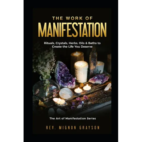 The Work of Manifestation: Rituals, Crystals, Herbs Oils & Baths to Create the Life You Deserve - Paperback