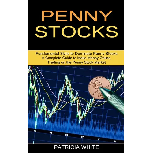 Penny Stocks: A Complete Guide to Make Money Online, Trading on the Penny Stock Market (Fundamental Skills to Dominate Penny Stocks) - Paperback