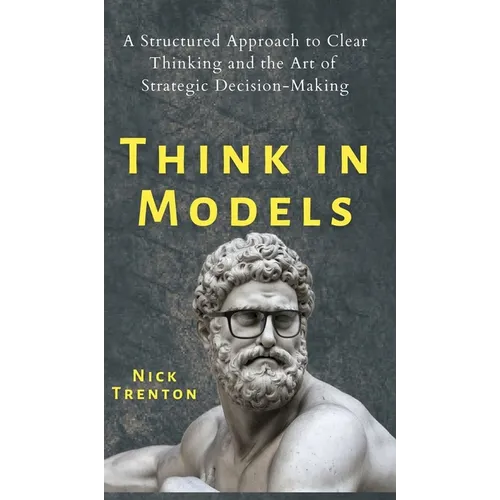 Think in Models: A Structured Approach to Clear Thinking and the Art of Strategic Decision-Making - Hardcover
