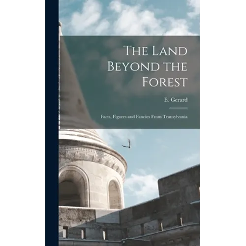The Land Beyond the Forest: Facts, Figures and Fancies From Transylvania - Hardcover