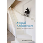 Animal Architecture: Beasts, Buildings and Us - Hardcover