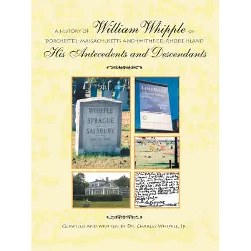 A History of William Whipple of Dorchester, Massachusetts and Smithfield, Rhode Island: His Antecedents and Descendants - Paperback