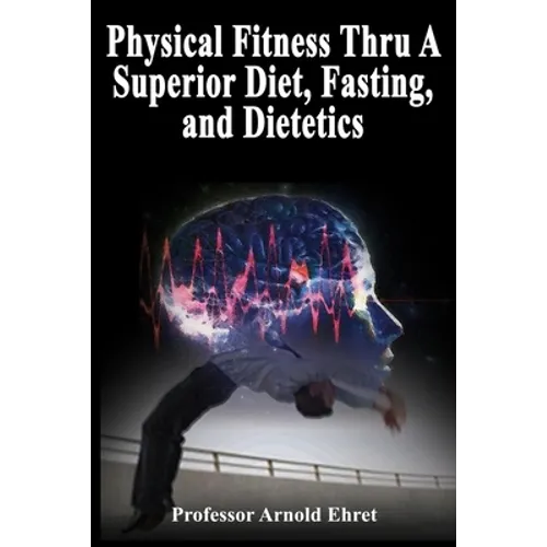 Physical Fitness Thru A Superior Diet, Fasting, and Dietetics - Paperback