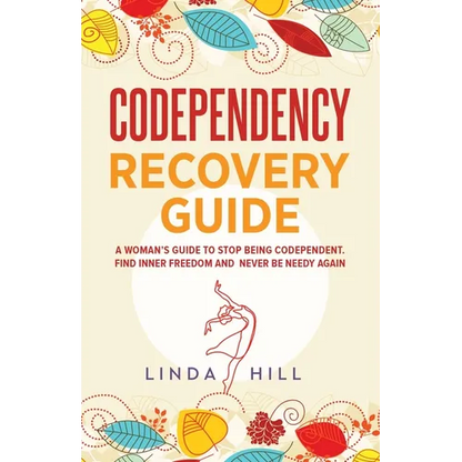 Codependency Recovery Guide: A Woman's Guide to Stop Being Codependent. Find Inner Freedom and Never Be Needy Again (Break Free and Recover from Unhea - Paperback