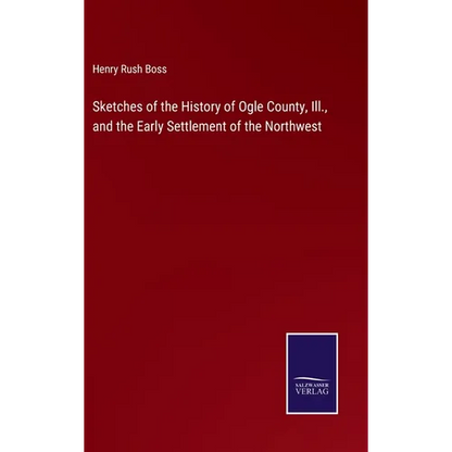 Sketches of the History of Ogle County, Ill., and the Early Settlement of the Northwest - Hardcover