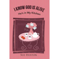 I Know God is Alive: He's in My Kitchen - Hardcover
