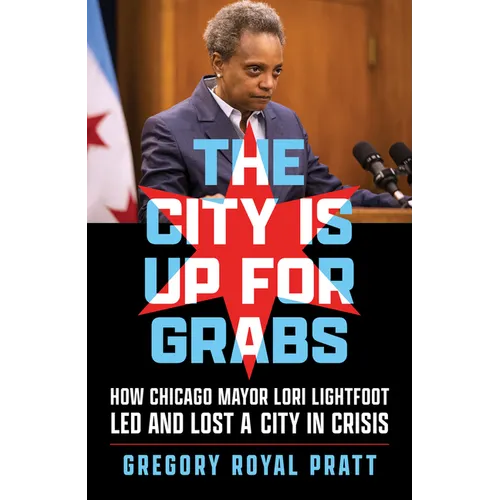 The City Is Up for Grabs: How Chicago Mayor Lori Lightfoot Led and Lost a City in Crisis - Paperback