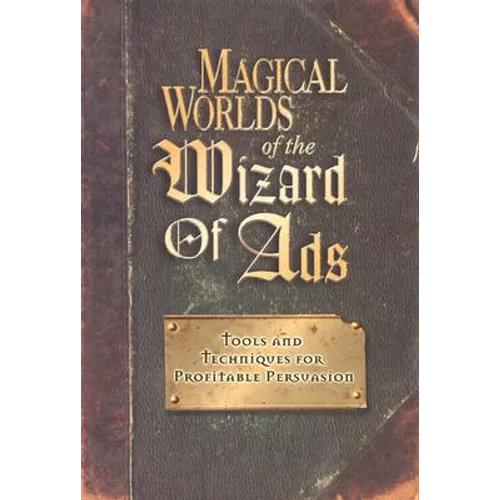 Magical Worlds of the Wizard of Ads: Tools and Techniques for Profitable Persuasion - Hardcover