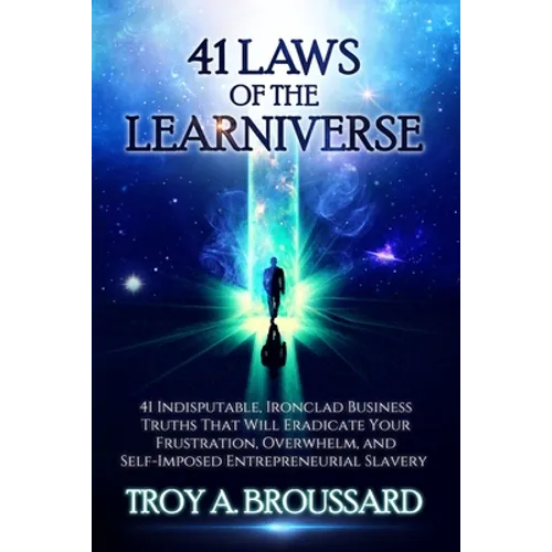 The 41 Laws of the Learniverse: 41 indisputable, ironclad business truths that will eradicate your frustration, overwhelm and self-imposed entrepreneu - Paperback