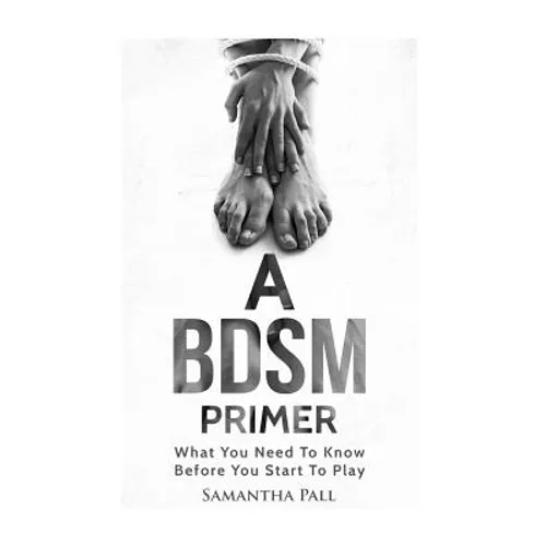 A BDSM Primer: A BDSM and Bondage guide - (BDSM, Bondage, Dom, Submissive, Sex guide, sex for couple) - Paperback