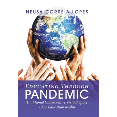 Educating Through Pandemic: Traditional Classroom Vs Virtual Space - the Education Realm - Hardcover