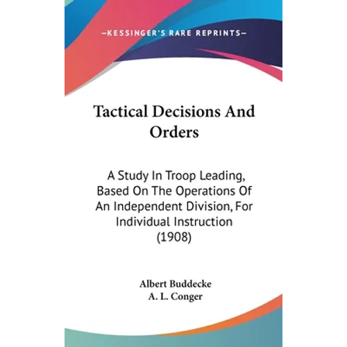 Tactical Decisions And Orders: A Study In Troop Leading, Based On The Operations Of An Independent Division, For Individual Instruction (1908) - Hardcover