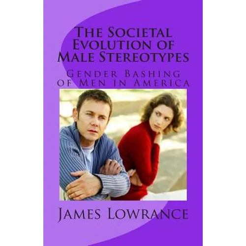 The Societal Evolution of Male Stereotypes: Gender Bashing of Men in America - Paperback