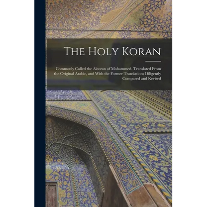 The Holy Koran; Commonly Called the Alcoran of Mohammed. Translated From the Original Arabic, and With the Former Translations Diligently Compared and - Paperback