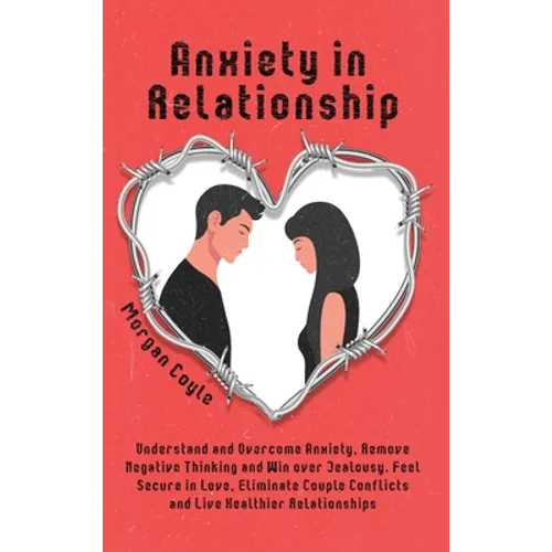 Anxiety in Relationship: Understand and Overcome Anxiety, Remove Negative Thinking and Win over Jealousy. Feel Secure in Love, Eliminate Couple - Hardcover
