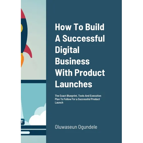 How To Build A Successful Digital Business With Product Launches: The Exact Blueprint, Tools And Execution Plan To Follow For a Successful Product Lau - Paperback
