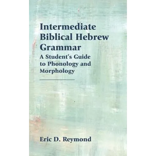 Intermediate Biblical Hebrew Grammar: A Student's Guide to Phonology and Morphology - Hardcover