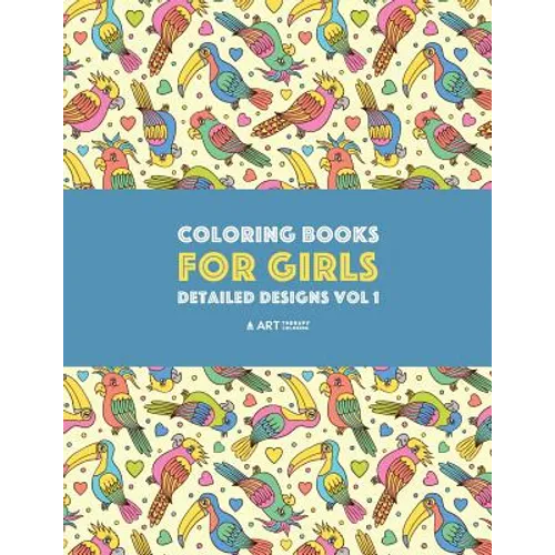 Coloring Books For Girls: Detailed Designs Vol 1: Advanced Coloring Pages For Older Girls & Teenagers; Zendoodle Flowers, Birds, Butterflies, He - Paperback