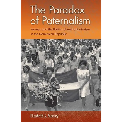 The Paradox of Paternalism: Women and the Politics of Authoritarianism in the Dominican Republic - Hardcover