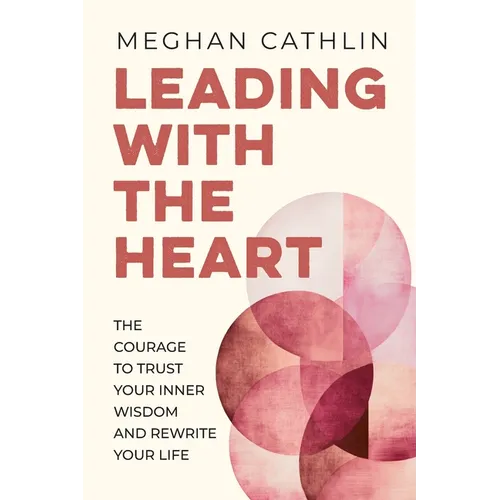 Leading With The Heart: The Courage to Trust Your Inner Wisdom and Rewrite Your Life - Paperback