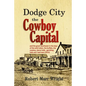 Dodge City, the Cowboy Capital: and the great Southwest in the days of the wild Indian, the buffalo, the cowboy, dance halls, gambling halls and bad m - Paperback