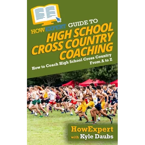HowExpert Guide to High School Cross Country Coaching: How to Coach High School Cross Country From A to Z - Paperback