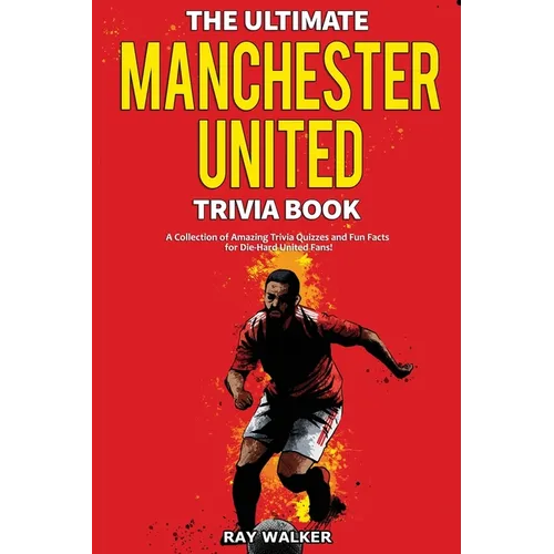 The Ultimate Manchester United Trivia Book: A Collection of Amazing Trivia Quizzes and Fun Facts for Die-Hard Man United Fans! - Paperback
