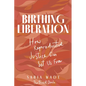 Birthing Liberation: How Reproductive Justice Can Set Us Free - Hardcover