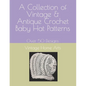 A Collection of Vintage & Antique Crochet Baby Hat Patterns: Over 50 Designs - Paperback