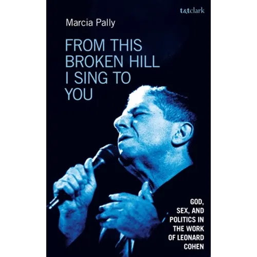 From This Broken Hill I Sing to You: God, Sex, and Politics in the Work of Leonard Cohen - Hardcover