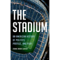 The Stadium: An American History of Politics, Protest, and Play - Hardcover