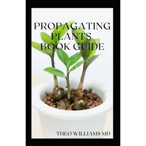 Propagating Plants Book Guide: The Essential Guide On Principles And Practices To Create New Plants - Paperback