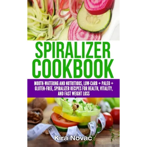 Spiralizer Cookbook: Mouth-Watering and Nutritious Low Carb + Paleo + Gluten-Free Spiralizer Recipes for Health, Vitality, and Weight Loss - Hardcover