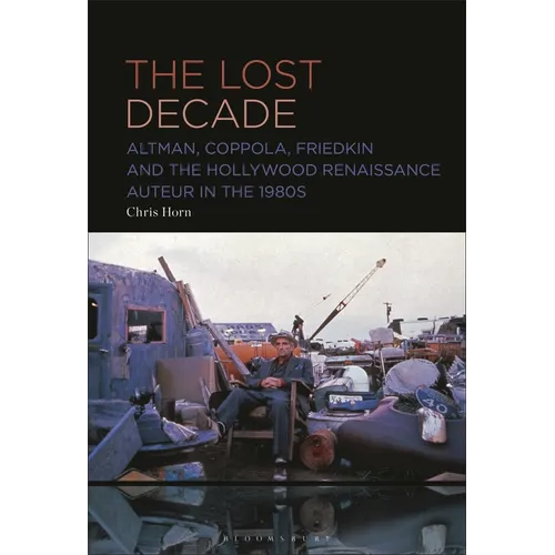 The Lost Decade: Altman, Coppola, Friedkin and the Hollywood Renaissance Auteur in the 1980s - Paperback