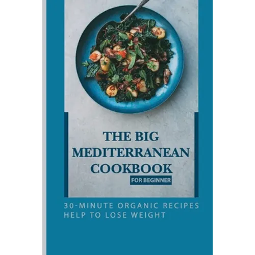 The Big Mediterranean Cookbook For Beginner: 30-Minute Organic Recipes Help To Lose Weight: Mediterranean Recipes Dinner - Paperback