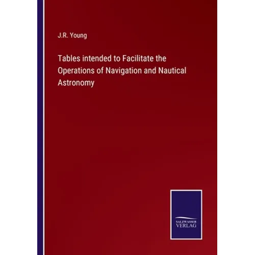 Tables intended to Facilitate the Operations of Navigation and Nautical Astronomy - Paperback