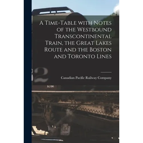A Time-table With Notes of the Westbound Transcontinental Train, the Great Lakes Route and the Boston and Toronto Lines [microform] - Paperback
