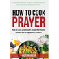 How to Cook Prayer: How to Cook Prayer with Recipes That Move Heaven And Bring a Speedy Answer - Paperback