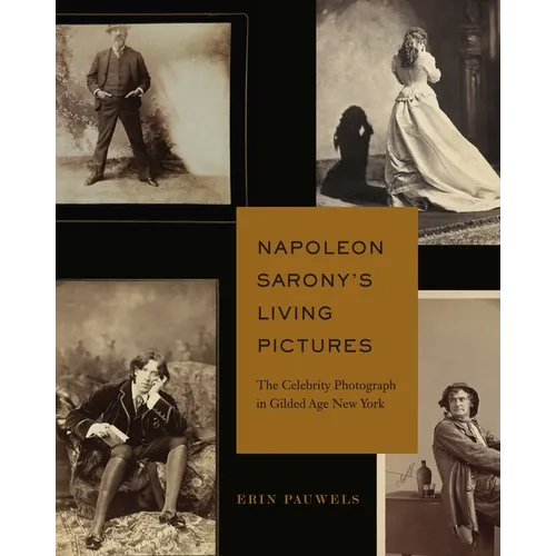 Napoleon Sarony's Living Pictures: The Celebrity Photograph in Gilded Age New York - Hardcover