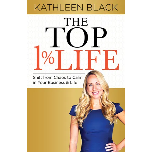 The Top 1% Life: Shift from Chaos to Calm in Your Business & Life - Paperback