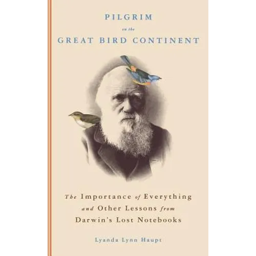 Pilgrim on the Great Bird Continent: The Importance of Everything and Other Lessons from Darwin's Lost Notebooks - Hardcover